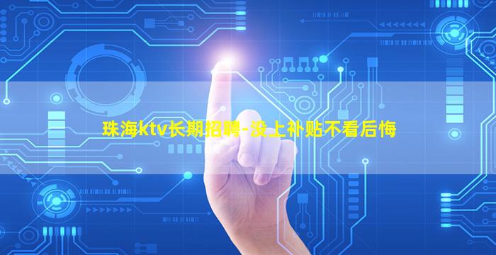 珠海ktv长期招聘-没上补贴不看后悔