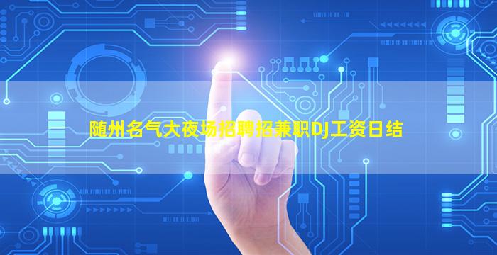 随州名气大夜场招聘招兼职DJ工资日结